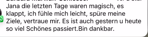 Jana die letzten Tage waren magisch, es klappt, ich fühle mich leicht, spüre meine Ziele, vertraue mir. Es ist auch gestern u heute so viel Schönes passiert.Bin dankbar.